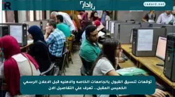 توقعات تنسيق القبول بالجامعات الخاصة والأهلية قبل الإعلان الرسمي الخميس المقبل.. تعرف على التفاصيل الآن